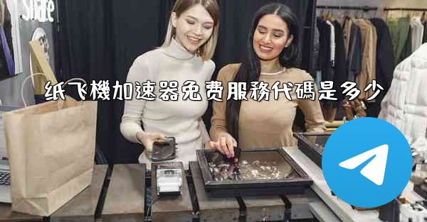 纸飞機加速器免费服務代碼是多少