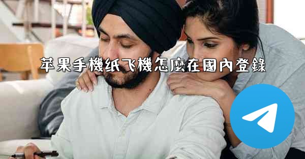 苹果手機纸飞機怎麼在國內登錄
