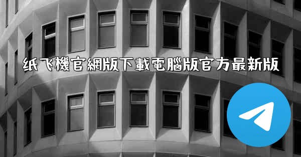 纸飞機官網版下載電腦版官方最新版