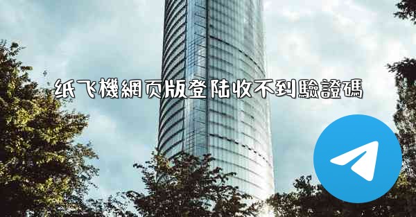 纸飞機網页版登陆收不到驗證碼