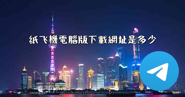 纸飞機電腦版下載網址是多少