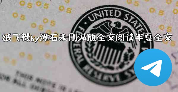 纸飞機by潭石未刪減版全文阅读半夏全文