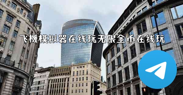 飞機模拟器在线玩无限金币在线玩