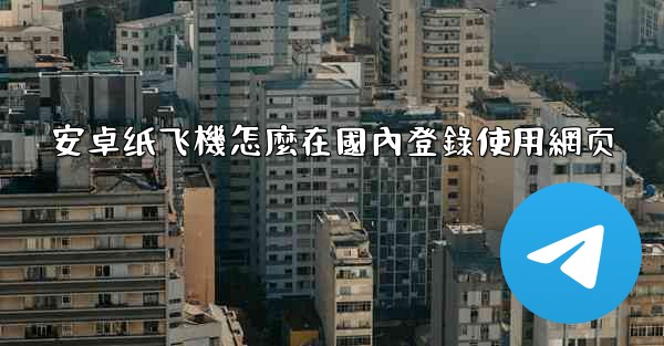 安卓纸飞機怎麼在國內登錄使用網页