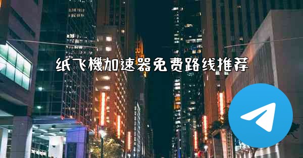 纸飞機加速器免费路线推荐