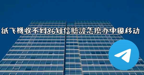 <b>纸飞機收不到86短信驗證怎麼办中國移动</b>