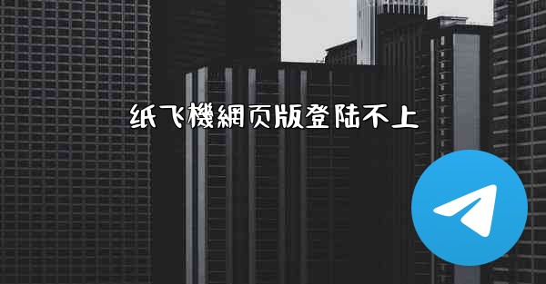 纸飞機網页版登陆不上