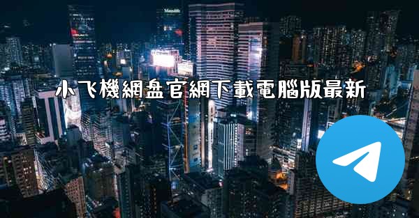 <b>小飞機網盘官網下載電腦版最新</b>