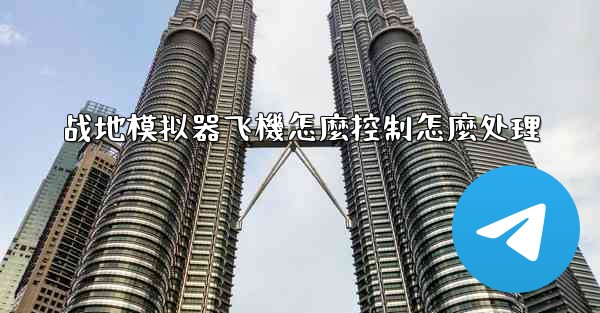 战地模拟器飞機怎麼控制怎麼处理