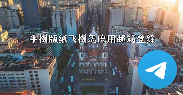手機版纸飞機怎麼用邮箱登錄