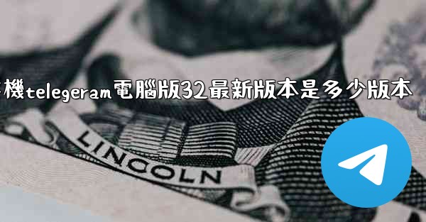 纸飞機telegeram電腦版32最新版本是多少版本