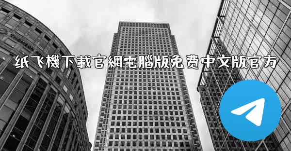<b>纸飞機下載官網電腦版免费中文版官方</b>