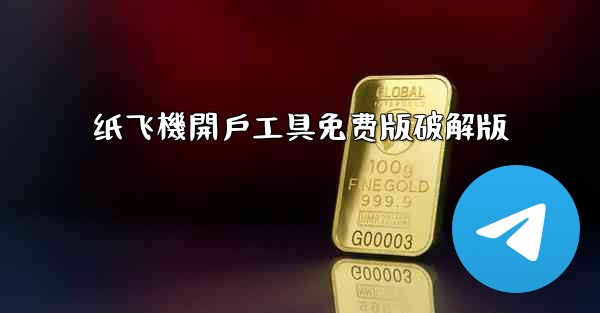 <b>纸飞機開戶工具免费版破解版</b>