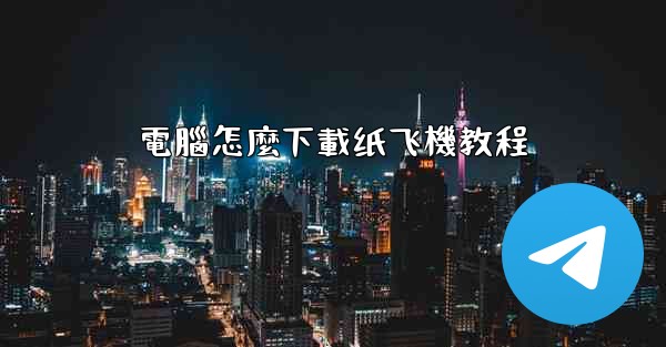 電腦怎麼下載纸飞機教程