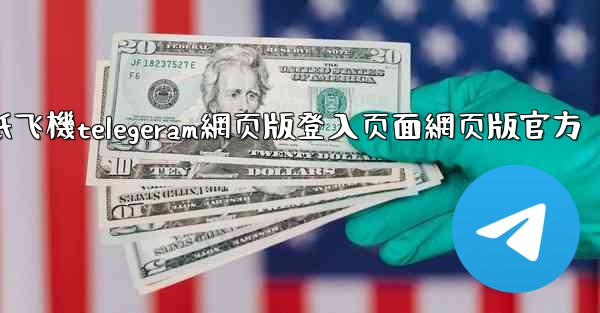 纸飞機telegeram網页版登入页面網页版官方