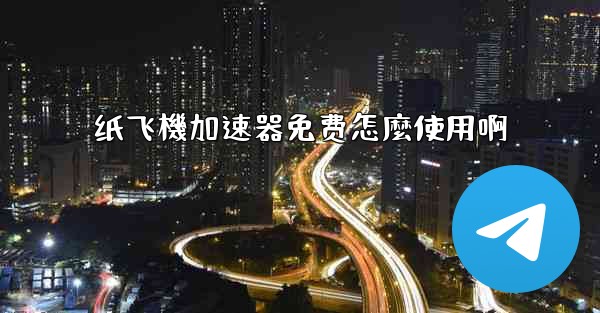 纸飞機加速器免费怎麼使用啊