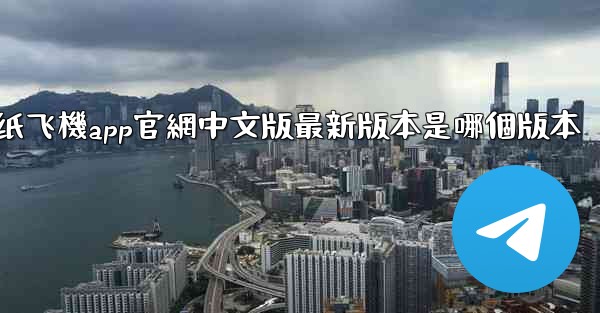 纸飞機app官網中文版最新版本是哪個版本