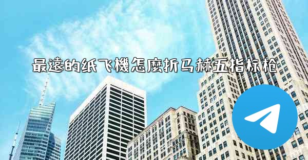 最遠的纸飞機怎麼折马赫五指标枪