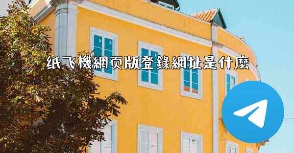 纸飞機網页版登錄網址是什麼