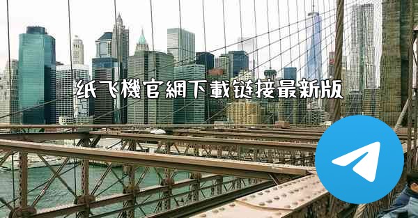 纸飞機官網下載链接最新版