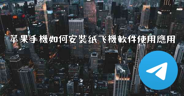 苹果手機如何安裝纸飞機軟件使用應用