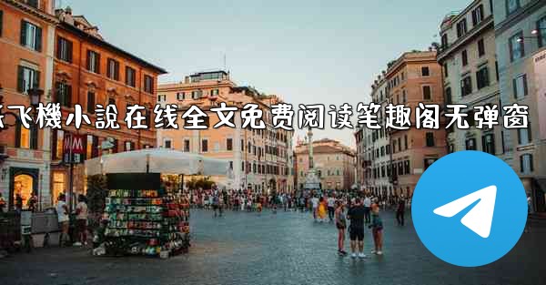 纸飞機小說在线全文免费阅读笔趣阁无弹窗