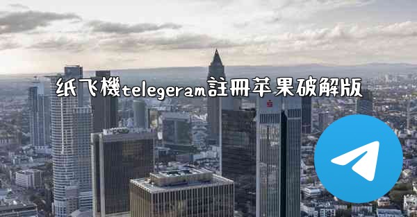 <b>纸飞機telegeram註冊苹果破解版</b>