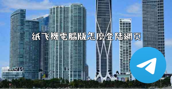 <b>纸飞機電腦版怎麼登陆網页</b>