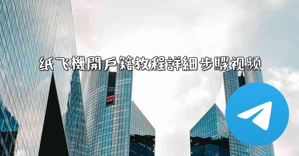 <b>纸飞機開戶籍教程詳細步驟视频</b>