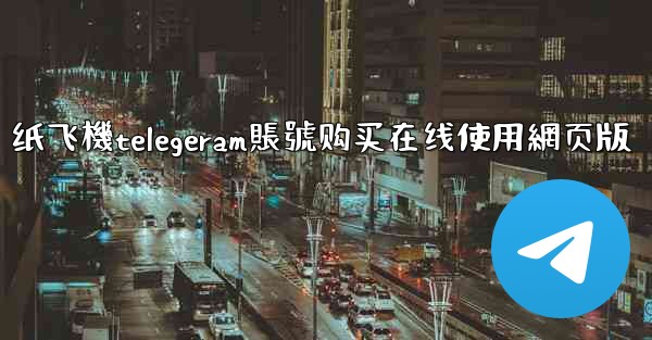 纸飞機telegeram賬號购买在线使用網页版