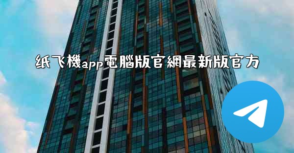 纸飞機app電腦版官網最新版官方
