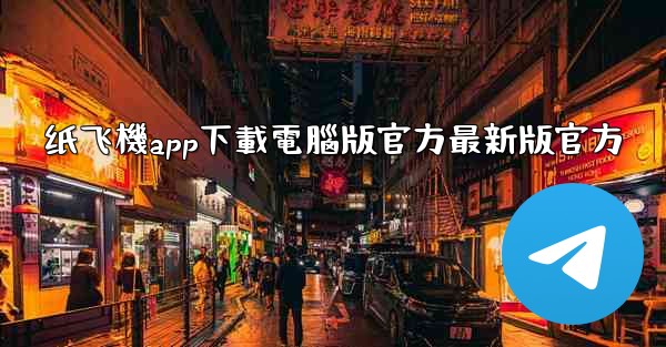<b>纸飞機app下載電腦版官方最新版官方</b>