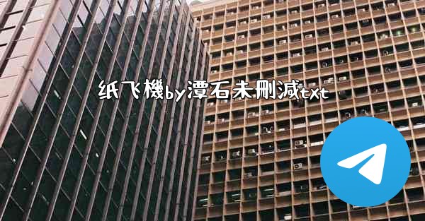 <b>纸飞機by潭石未刪減txt</b>