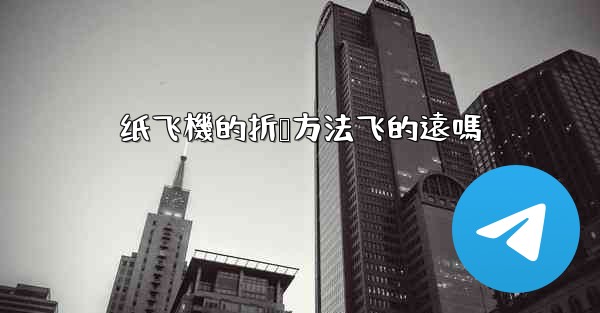 纸飞機的折叠方法飞的遠嗎