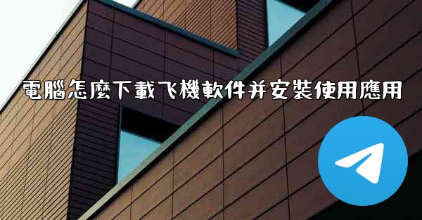 電腦怎麼下載飞機軟件并安裝使用應用