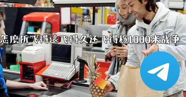 纸飞機怎麼折飞得遠飞得久还飞得穩1000米战争