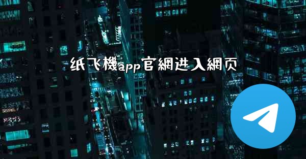 <b>纸飞機app官網进入網页</b>
