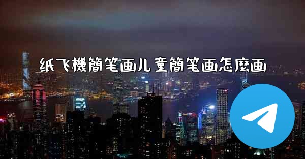 <b>纸飞機簡笔画儿童簡笔画怎麼画</b>