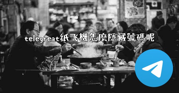 telegreat纸飞機怎麼隱藏號碼呢