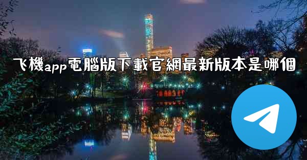 <b>飞機app電腦版下載官網最新版本是哪個</b>