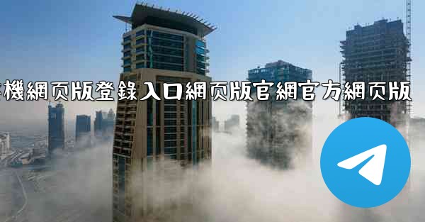 纸飞機網页版登錄入口網页版官網官方網页版