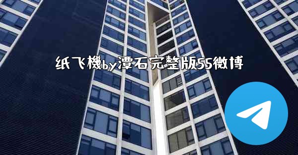 纸飞機by潭石完整版55微博