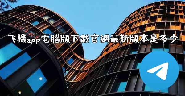 <b>飞機app電腦版下載官網最新版本是多少</b>