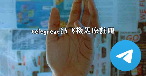 telegreat纸飞機怎麼註冊