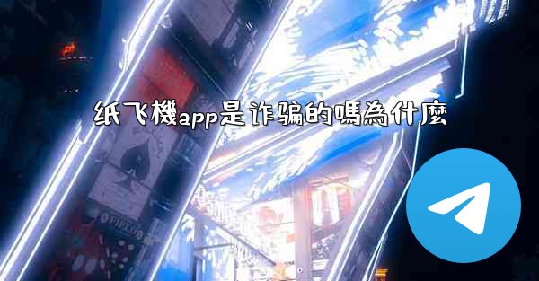 纸飞機app是诈骗的嗎為什麼