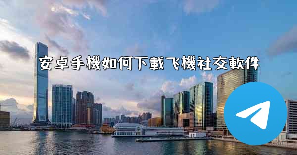 安卓手機如何下載飞機社交軟件