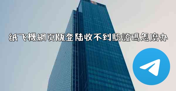 纸飞機網页版登陆收不到驗證碼怎麼办