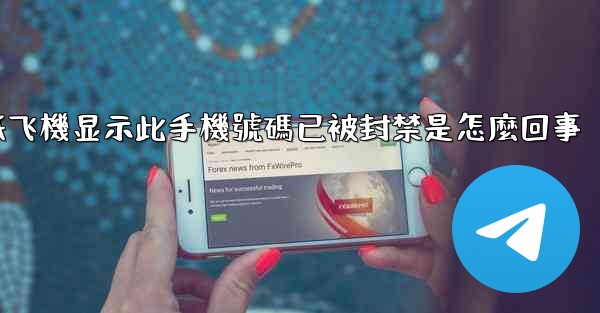 纸飞機显示此手機號碼已被封禁是怎麼回事