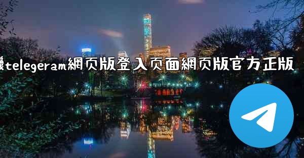 纸飞機telegeram網页版登入页面網页版官方正版