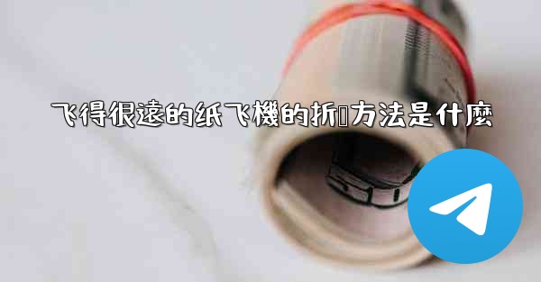 飞得很遠的纸飞機的折叠方法是什麼